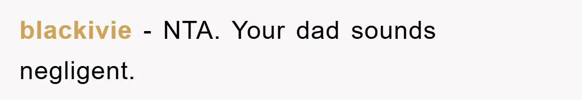 blackivie - NTA. Your dad sounds negligent.
