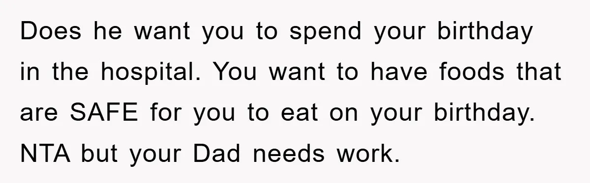 Does he want you to spend your birthday in the hospital. You want to have foods that are SAFE for you to eat on your birthday. NTA but your Dad...