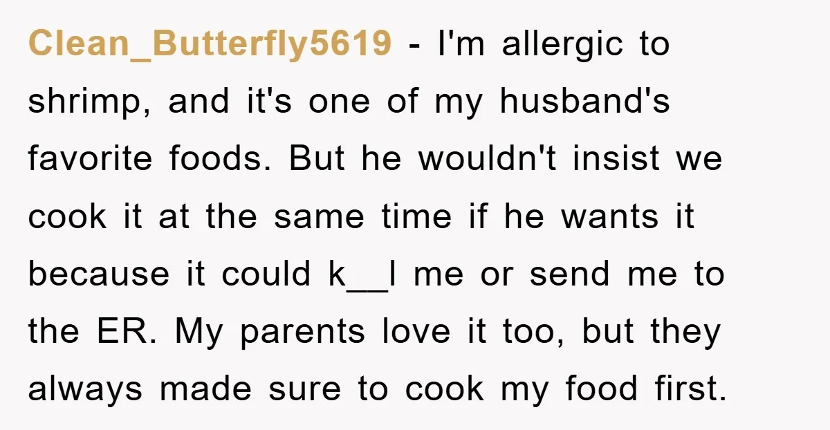Clean_Butterfly5619 - I'm allergic to shrimp, and it's one of my husband's favorite foods. But he wouldn't insist we cook it at the same time if he wants it because...