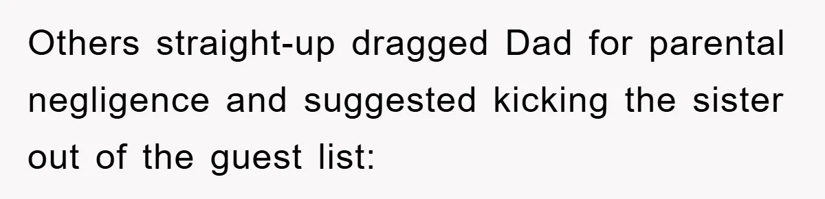 Others straight-up dragged Dad for parental negligence and suggested kicking the sister out of the guest list: