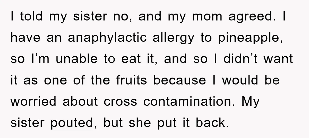 I told my sister no, and my mom agreed. I have an anaphylactic allergy to pineapple, so I’m unable to eat it, and so I didn’t want it as one...