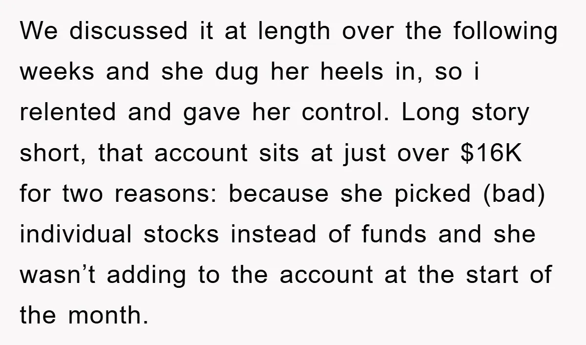 We discussed it at length over the following weeks and she dug her heels in, so i relented and gave her control. Long story short, that account sits at just...