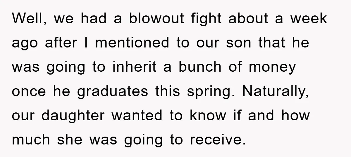 Well, we had a blowout fight about a week ago after I mentioned to our son that he was going to inherit a bunch of money once he graduates this...
