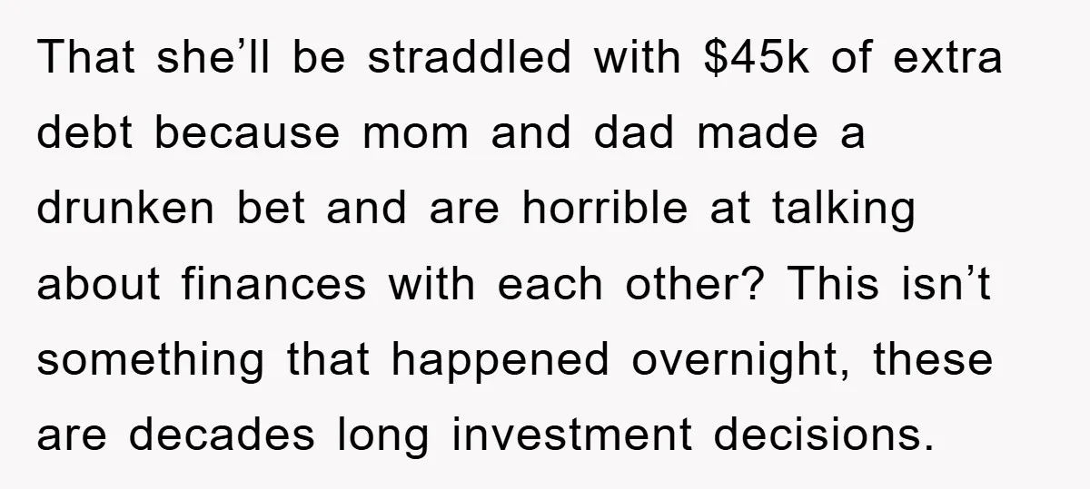 That she’ll be straddled with $45k of extra debt because mom and dad made a drunken bet and are horrible at talking about finances with each other? This isn’t something...