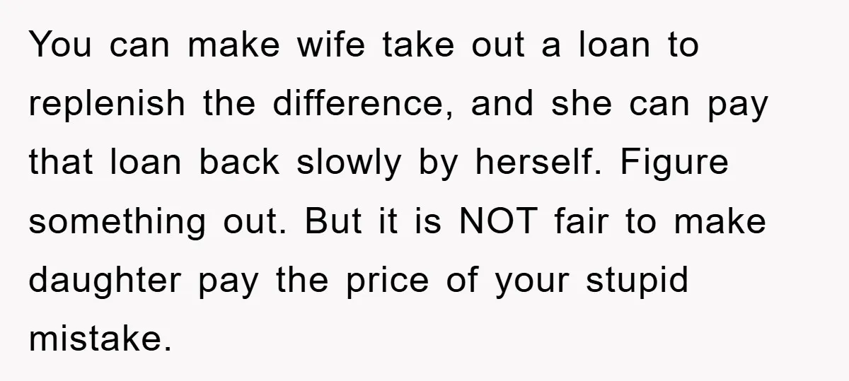You can make wife take out a loan to replenish the difference, and she can pay that loan back slowly by herself. Figure something out. But it is NOT fair...