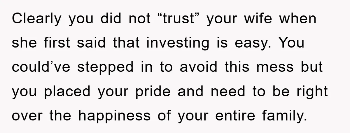 Clearly you did not “trust” your wife when she first said that investing is easy. You could’ve stepped in to avoid this mess but you placed your pride and need...