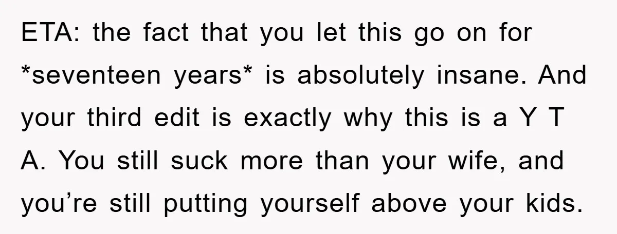 ETA: the fact that you let this go on for *seventeen years* is absolutely insane. And your third edit is exactly why this is a Y T A. You still...