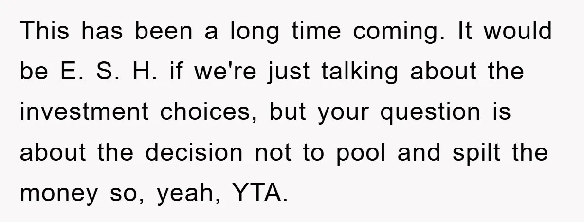 This has been a long time coming. It would be E. S. H. if we're just talking about the investment choices, but your question is about the decision not to...