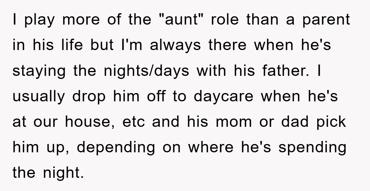 I play more of the "aunt" role than a parent in his life but I'm always there when he's staying the nights/days with his father. I usually drop him off...