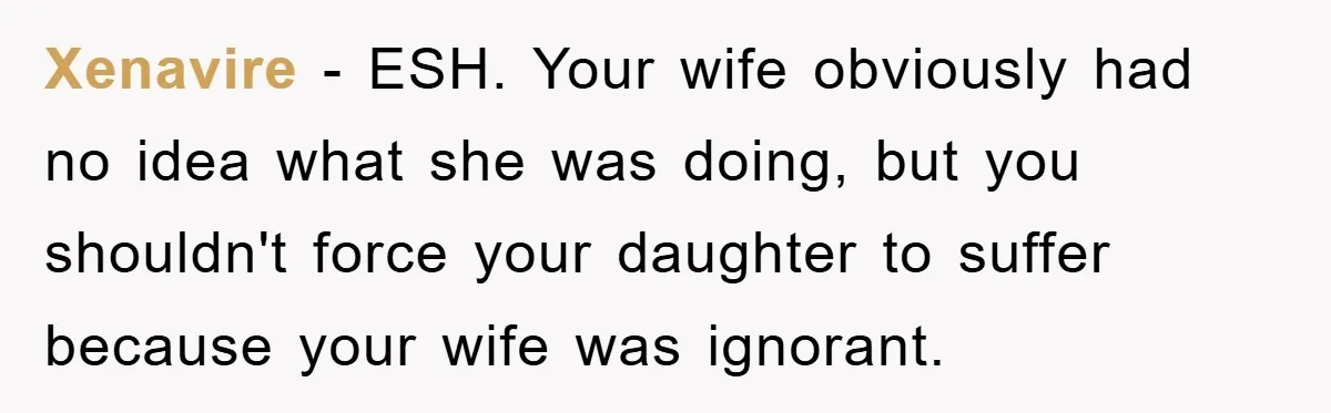 Xenavire − ESH. Your wife obviously had no idea what she was doing, but you shouldn't force your daughter to suffer because your wife was ignorant.