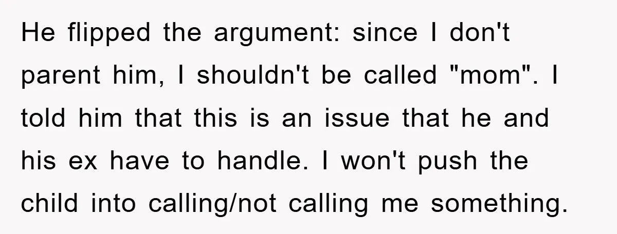 He flipped the argument: since I don't parent him, I shouldn't be called "mom". I told him that this is an issue that he and his ex have to handle....