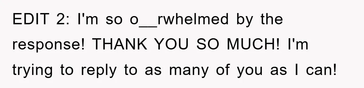 EDIT 2: I'm so o__rwhelmed by the response! THANK YOU SO MUCH! I'm trying to reply to as many of you as I can!
