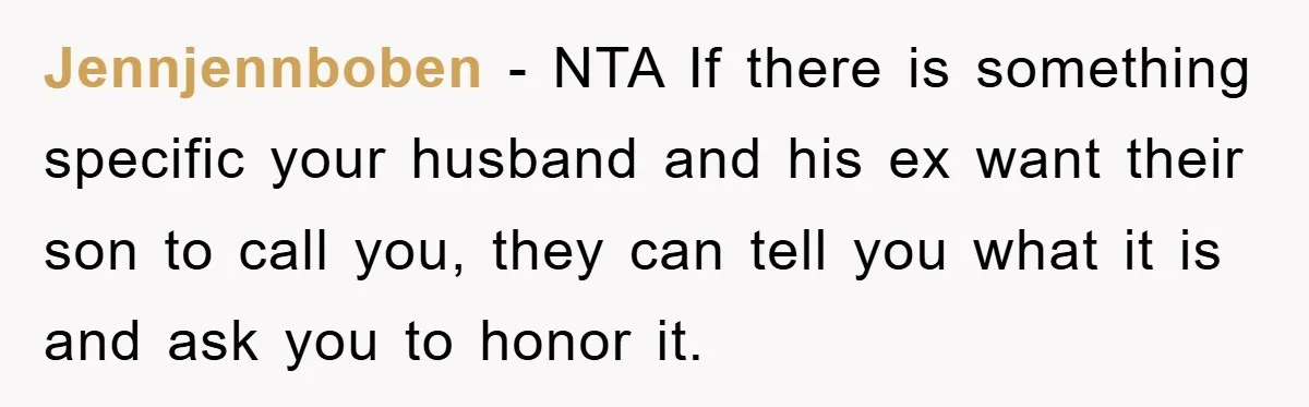 Jennjennboben − NTA If there is something specific your husband and his ex want their son to call you, they can tell you what it is and ask you to...