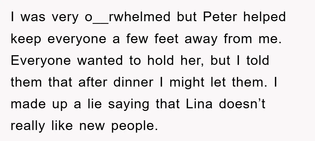 I was very o__rwhelmed but Peter helped keep everyone a few feet away from me. Everyone wanted to hold her, but I told them that after dinner I might let...