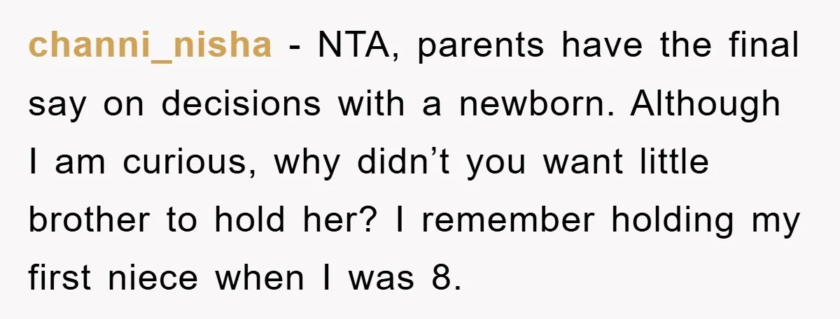 channi_nisha − NTA, parents have the final say on decisions with a newborn. Although I am curious, why didn’t you want little brother to hold her? I remember holding my...