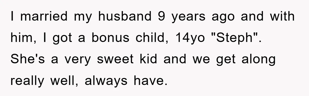 I married my husband 9 years ago and with him, I got a bonus child, 14yo "Steph". She's a very sweet kid and we get along really well, always have.