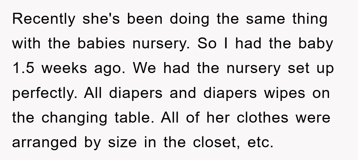 Recently she's been doing the same thing with the babies nursery. So I had the baby 1.5 weeks ago. We had the nursery set up perfectly. All diapers and diapers...