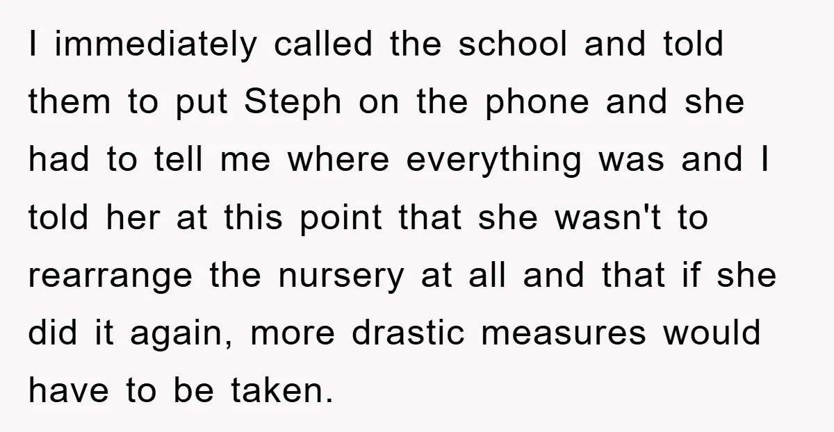 I immediately called the school and told them to put Steph on the phone and she had to tell me where everything was and I told her at this point...