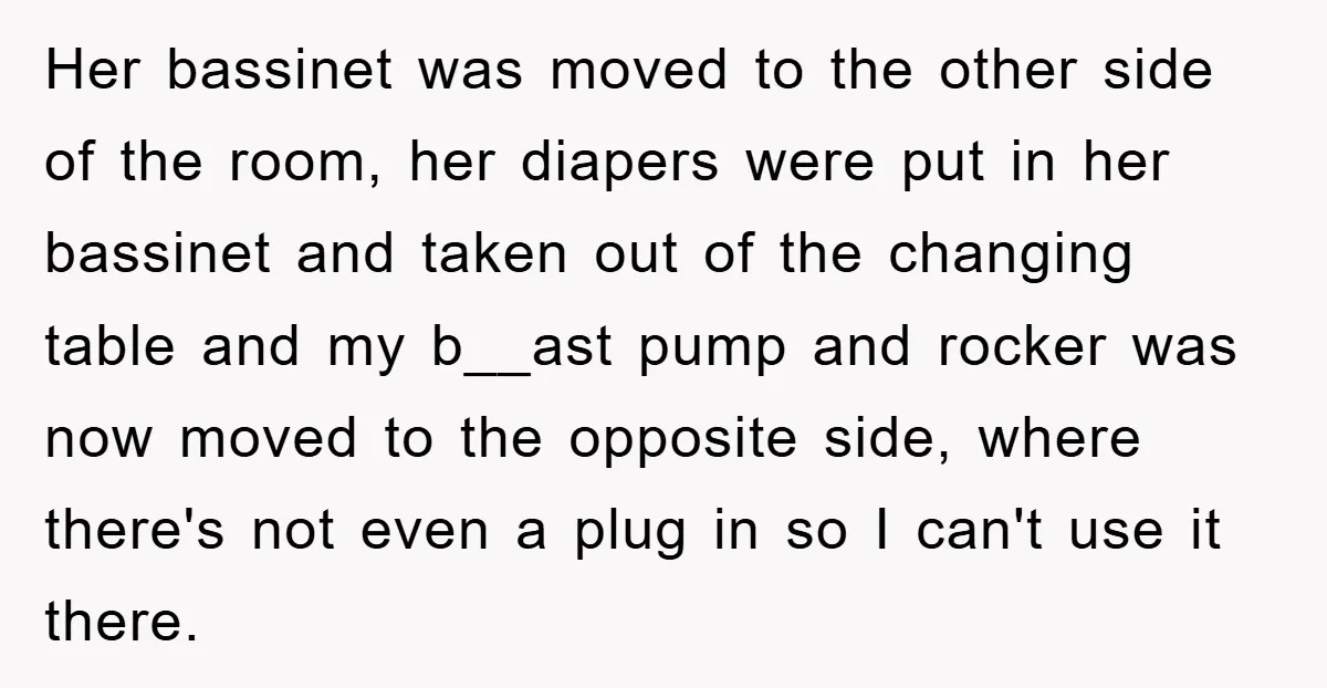 Her bassinet was moved to the other side of the room, her diapers were put in her bassinet and taken out of the changing table and my b__ast pump and...