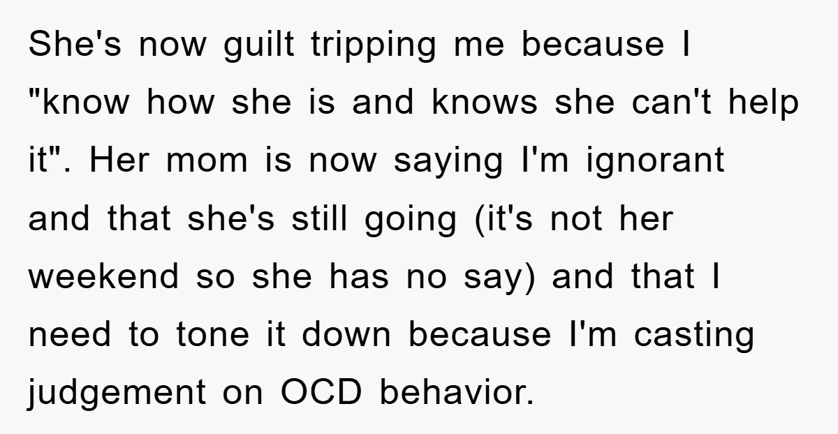 She's now guilt tripping me because I "know how she is and knows she can't help it". Her mom is now saying I'm ignorant and that she's still going (it's...