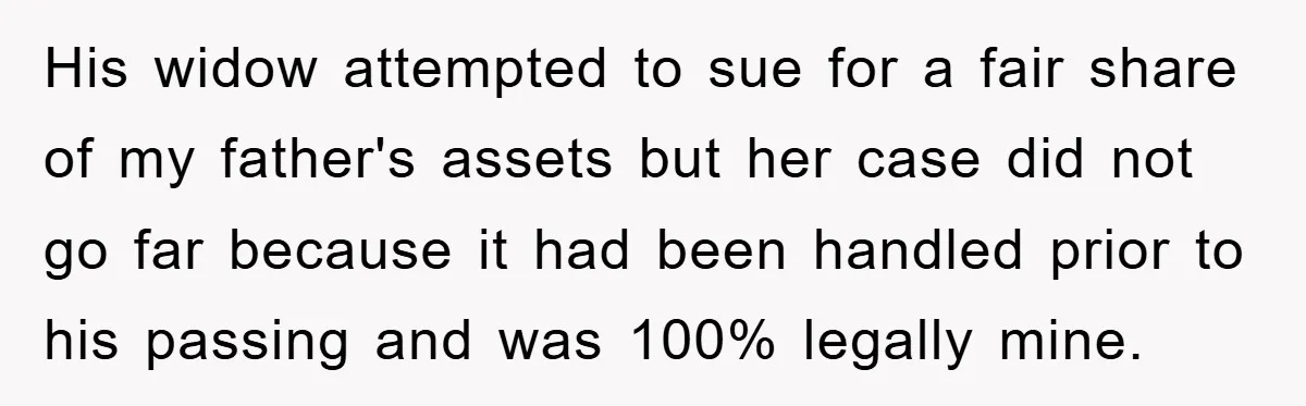 His widow attempted to sue for a fair share of my father's assets but her case did not go far because it had been handled prior to his passing and...