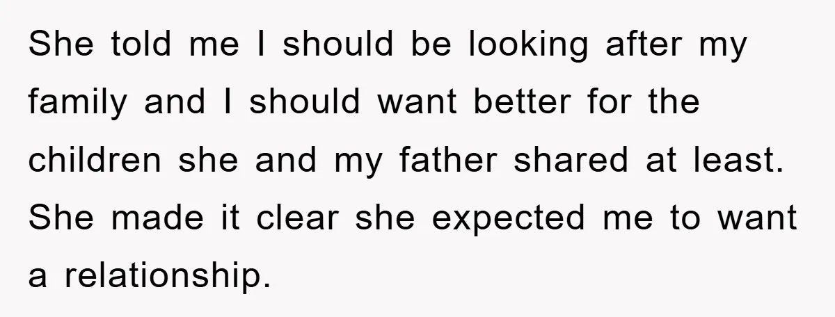 She told me I should be looking after my family and I should want better for the children she and my father shared at least. She made it clear she...