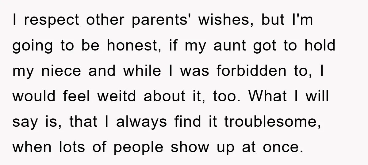 I respect other parents' wishes, but I'm going to be honest, if my aunt got to hold my niece and while I was forbidden to, I would feel weitd about...