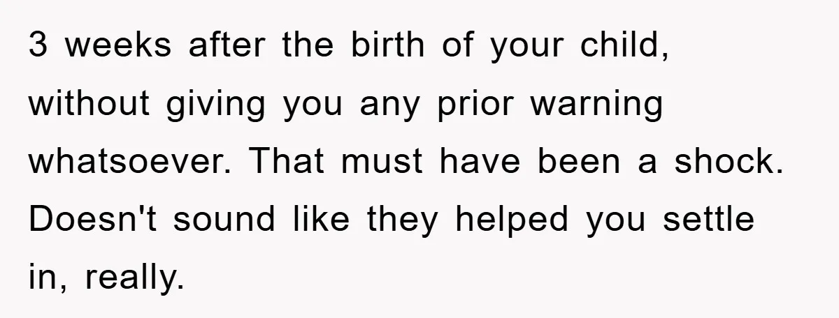 3 weeks after the birth of your child, without giving you any prior warning whatsoever. That must have been a shock. Doesn't sound like they helped you settle in, really.