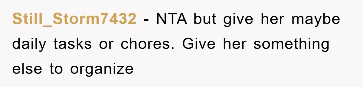 Still_Storm7432 − NTA but give her maybe daily tasks or chores. Give her something else to organize