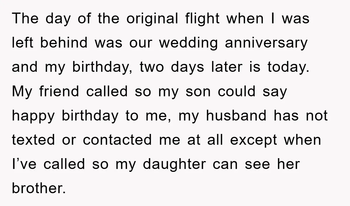 The day of the original flight when I was left behind was our wedding anniversary and my birthday, two days later is today. My friend called so my son could...