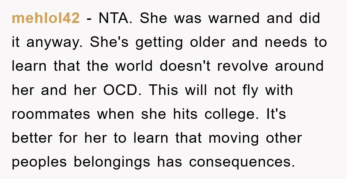 mehlol42 − NTA. She was warned and did it anyway. She's getting older and needs to learn that the world doesn't revolve around her and her OCD. This will not...