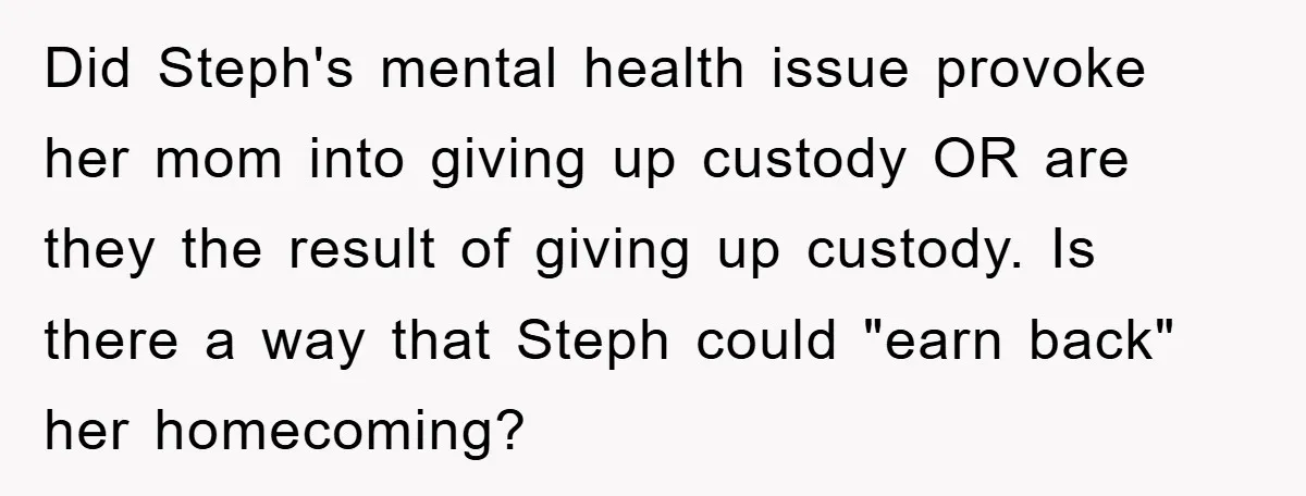 Did Steph's mental health issue provoke her mom into giving up custody OR are they the result of giving up custody. Is there a way that Steph could "earn back"...