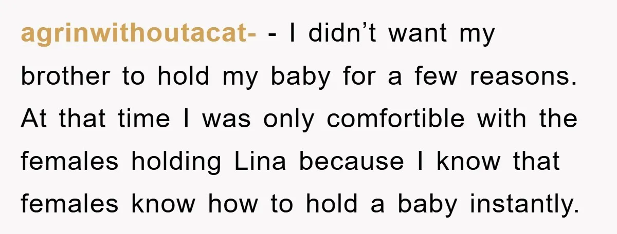agrinwithoutacat- − I didn’t want my brother to hold my baby for a few reasons. At that time I was only comfortible with the females holding Lina because I know...