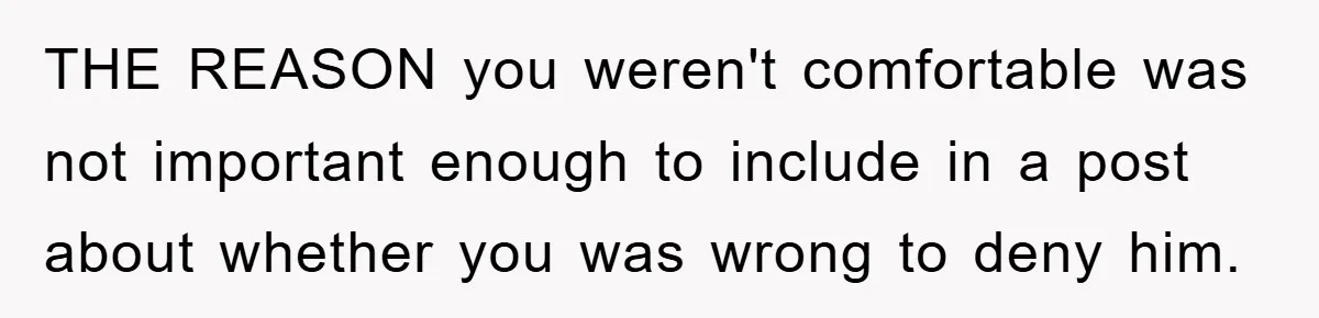 THE REASON you weren't comfortable was not important enough to include in a post about whether you was wrong to deny him.