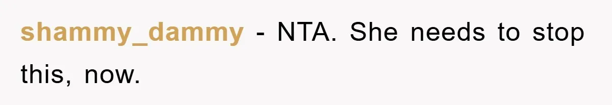 shammy_dammy − NTA. She needs to stop this, now.