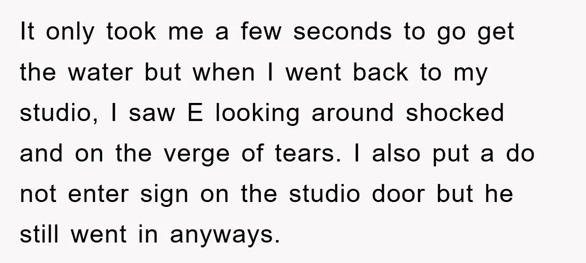 It only took me a few seconds to go get the water but when I went back to my studio, I saw E looking around shocked and on the verge...