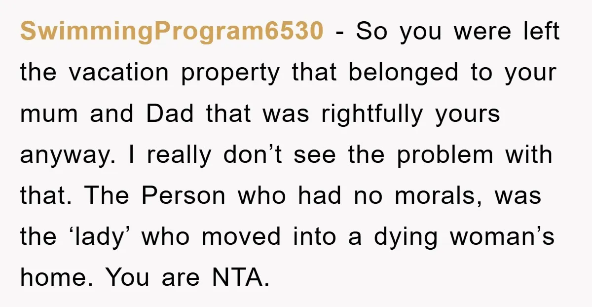 SwimmingProgram6530 − So you were left the vacation property that belonged to your mum and Dad that was rightfully yours anyway. I really don’t see the problem with that. The...