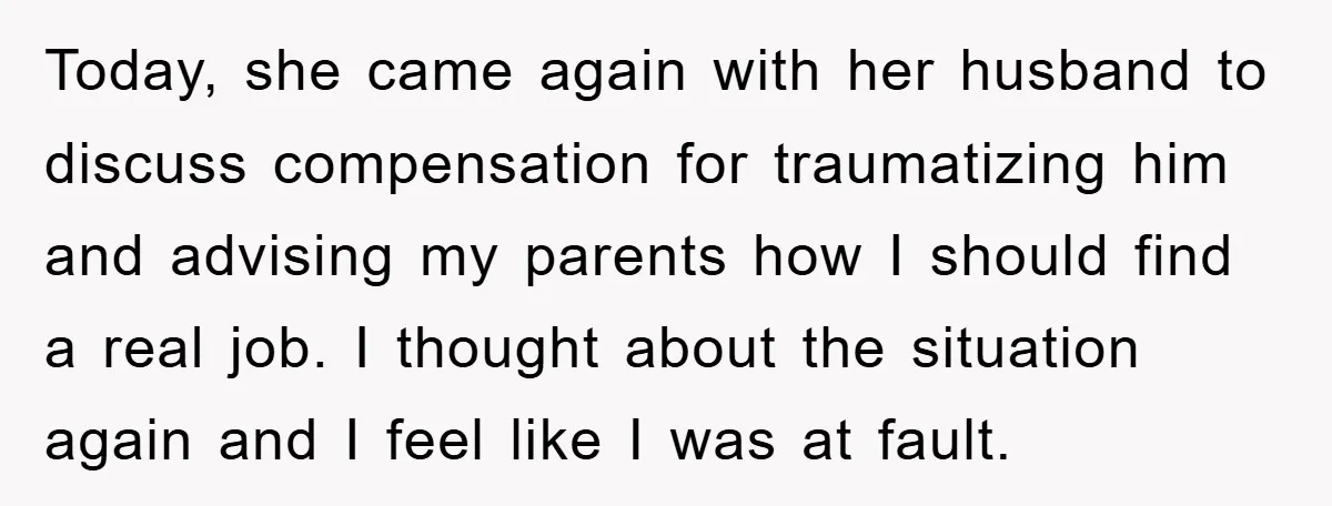 Today, she came again with her husband to discuss compensation for traumatizing him and advising my parents how I should find a real job. I thought about the situation again...