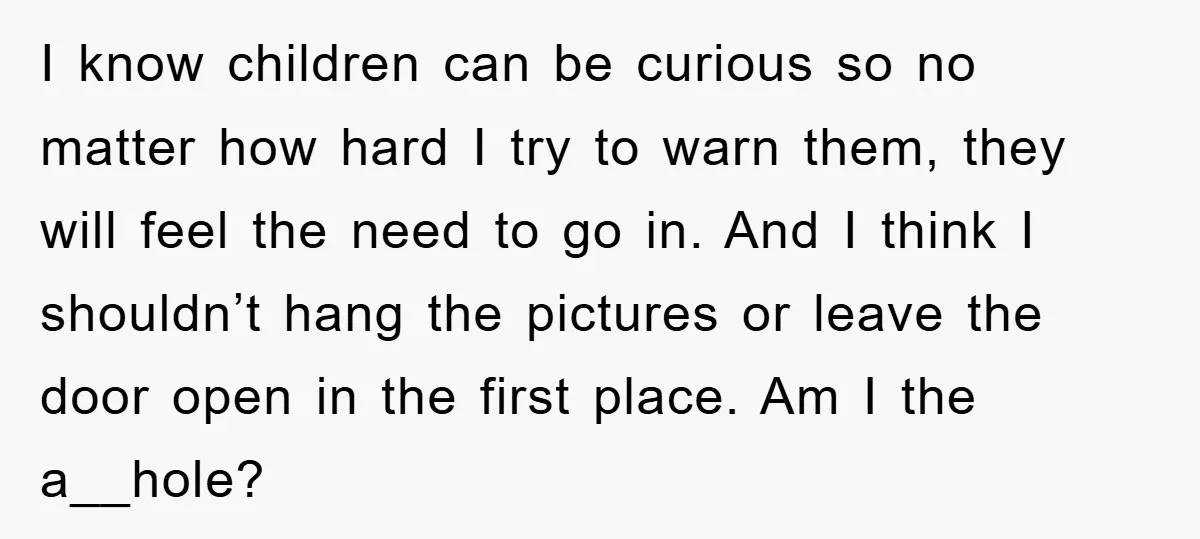 I know children can be curious so no matter how hard I try to warn them, they will feel the need to go in. And I think I shouldn’t hang...