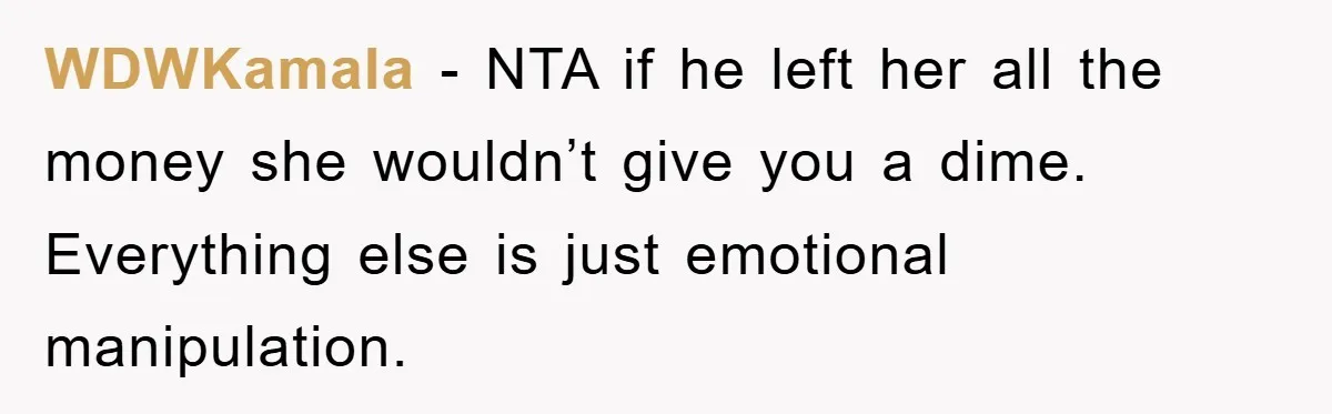 WDWKamala − NTA if he left her all the money she wouldn’t give you a dime. Everything else is just emotional manipulation.