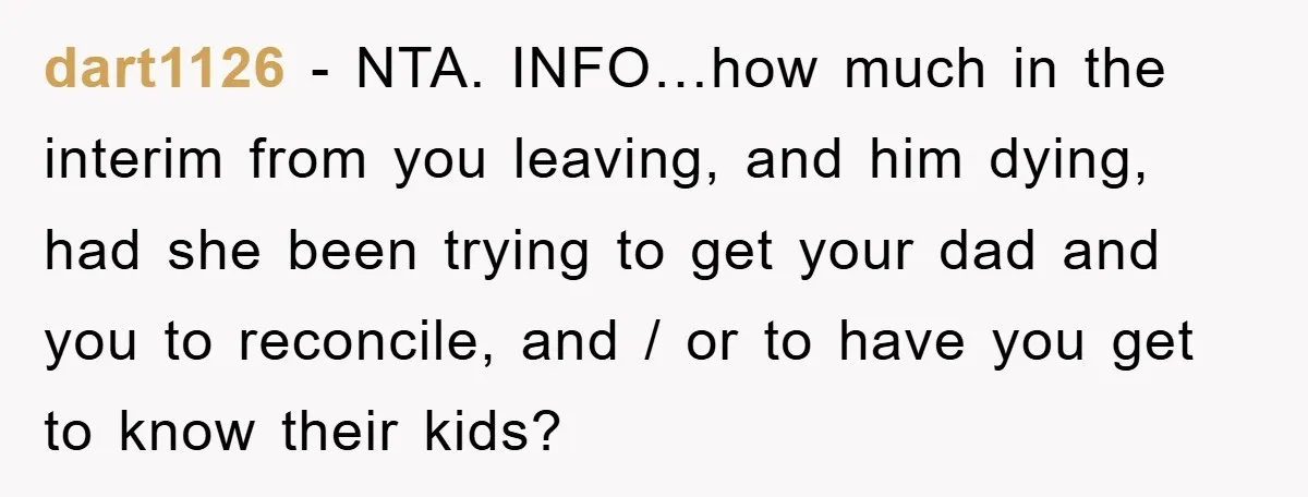 dart1126 − NTA. INFO…how much in the interim from you leaving, and him dying, had she been trying to get your dad and you to reconcile, and / or to...