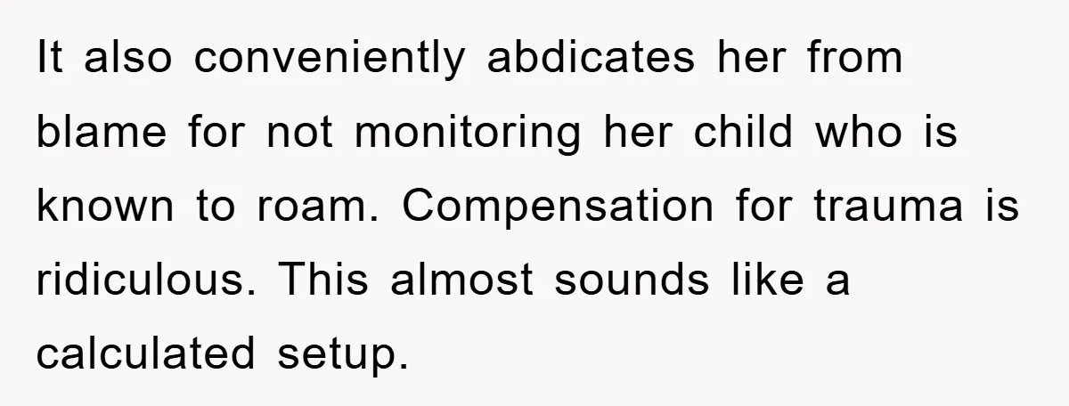 It also conveniently abdicates her from blame for not monitoring her child who is known to roam. Compensation for trauma is ridiculous. This almost sounds like a calculated setup.