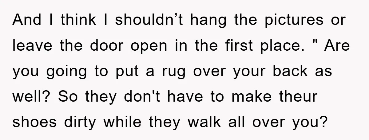 And I think I shouldn’t hang the pictures or leave the door open in the first place. " Are you going to put a rug over your back as well?...