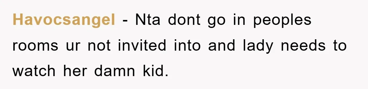Havocsangel − Nta dont go in peoples rooms ur not invited into and lady needs to watch her damn kid.