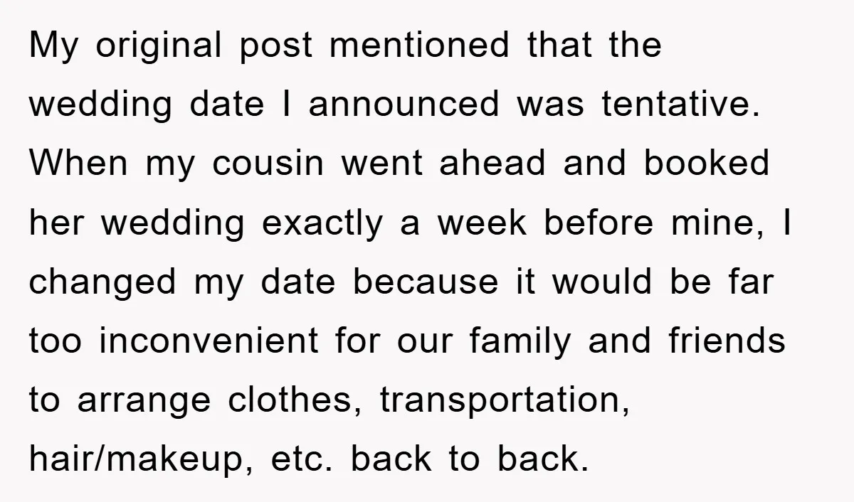 My original post mentioned that the wedding date I announced was tentative. When my cousin went ahead and booked her wedding exactly a week before mine, I changed my date...