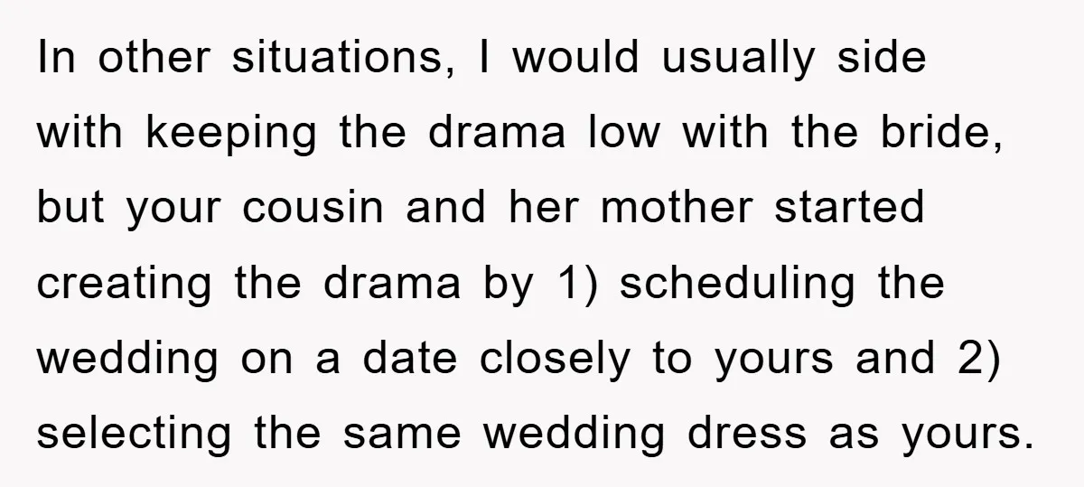In other situations, I would usually side with keeping the drama low with the bride, but your cousin and her mother started creating the drama by 1) scheduling the wedding...