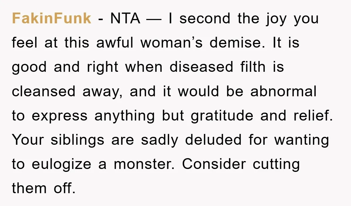 FakinFunk - NTA — I second the joy you feel at this awful woman’s demise. It is good and right when diseased filth is cleansed away, and it would be...