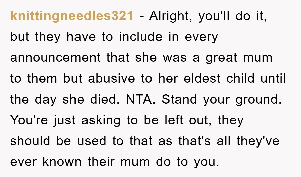 knittingneedles321 - Alright, you'll do it, but they have to include in every announcement that she was a great mum to them but abusive to her eldest child until the...