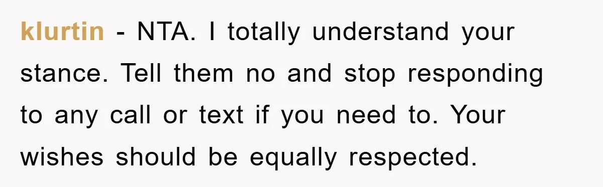 klurtin - NTA. I totally understand your stance. Tell them no and stop responding to any call or text if you need to. Your wishes should be equally respected.