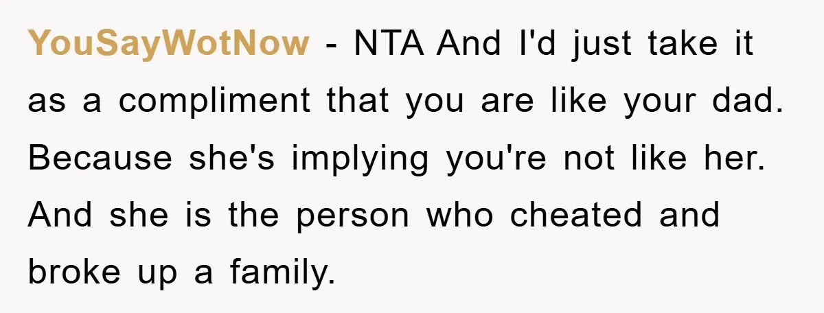 YouSayWotNow − NTA And I'd just take it as a compliment that you are like your dad. Because she's implying you're not like her. And she is the person who...